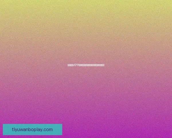 万博体育APP下载全面指南助你轻松掌握最新赛事资讯