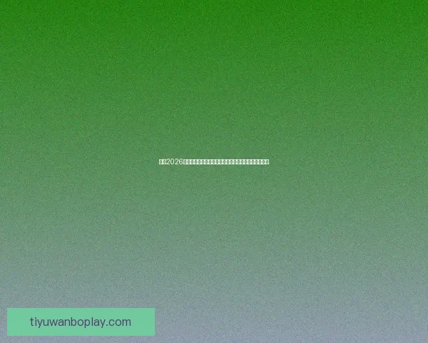 围绕2026世界杯冠军热门球队格局变化与实力对比深度前瞻分析